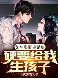 女神喝醉走错房，硬要给我生孩子封面